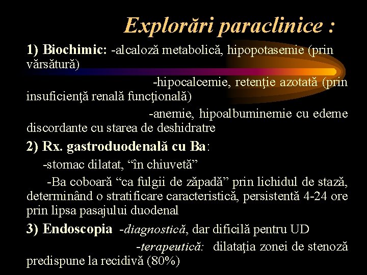 Explorări paraclinice : 1) Biochimic: -alcaloză metabolică, hipopotasemie (prin vărsătură) -hipocalcemie, retenţie azotată (prin