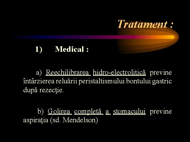 Tratament : 1) Medical : a) Reechilibrarea hidro-electrolitică previne întârzierea reluării peristaltismului bontului gastric