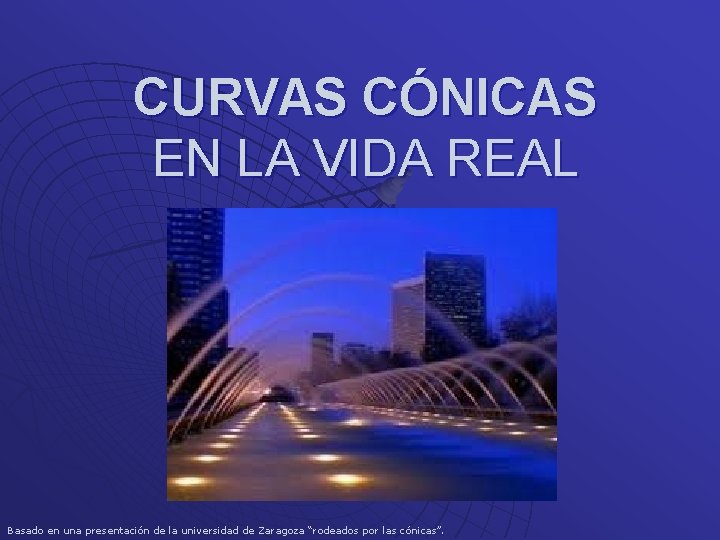 CURVAS CÓNICAS EN LA VIDA REAL Basado en una presentación de la universidad de