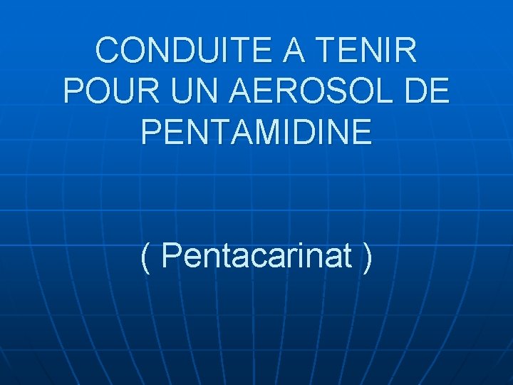 CONDUITE A TENIR POUR UN AEROSOL DE PENTAMIDINE ( Pentacarinat ) 