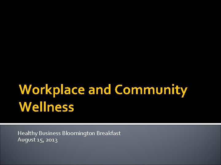 Workplace and Community Wellness Healthy Business Bloomington Breakfast August 15, 2013 