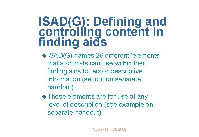 ISAD(G): Defining and controlling content in finding aids u ISAD(G) names 26 different ‘elements’
