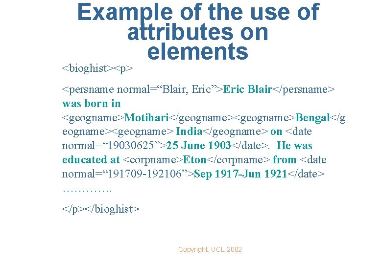 Example of the use of attributes on elements <bioghist><p> <persname normal=“Blair, Eric”>Eric Blair</persname> was