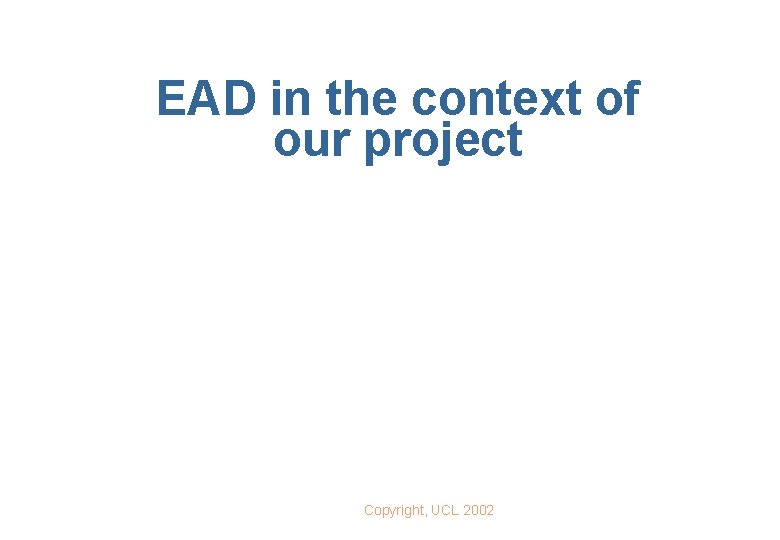 EAD in the context of our project Copyright, UCL 2002 
