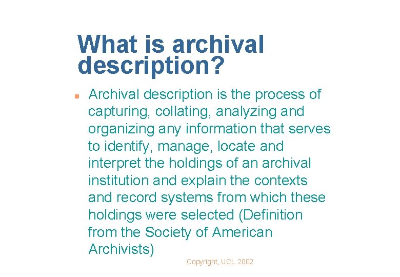 What is archival description? n Archival description is the process of capturing, collating, analyzing