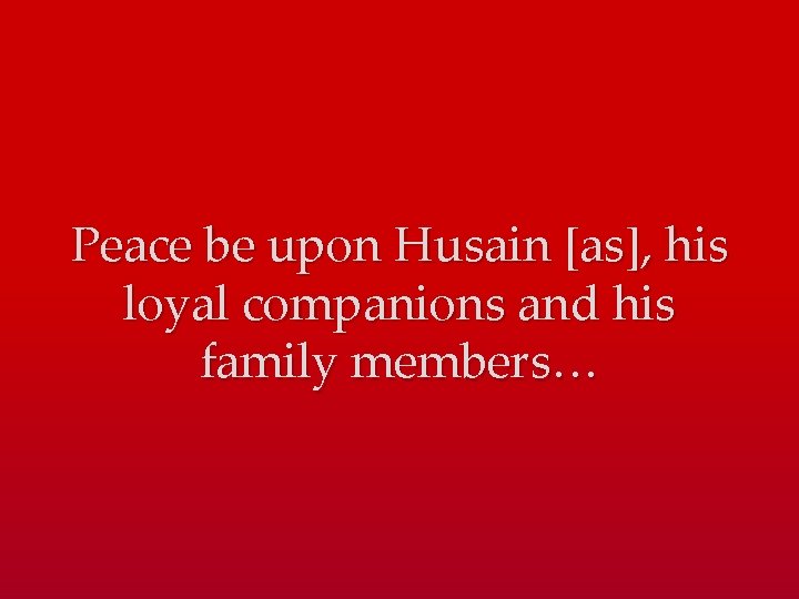 Peace be upon Husain [as], his loyal companions and his family members… 