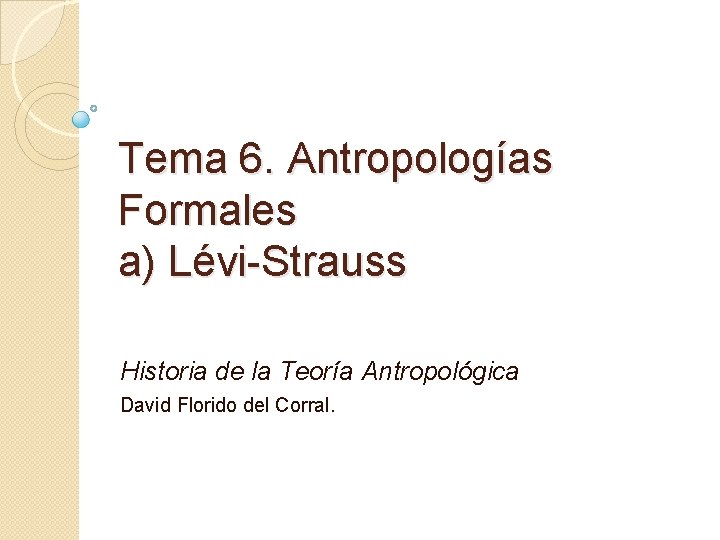 Tema 6. Antropologías Formales a) Lévi-Strauss Historia de la Teoría Antropológica David Florido del