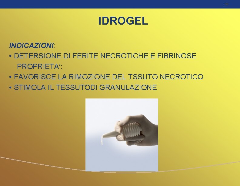 35 IDROGEL INDICAZIONI: • DETERSIONE DI FERITE NECROTICHE E FIBRINOSE PROPRIETA’: • FAVORISCE LA