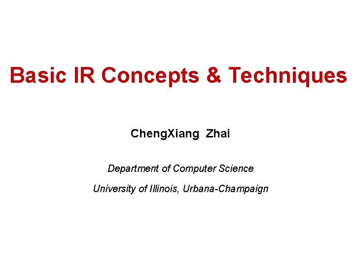 Basic IR Concepts & Techniques Cheng. Xiang Zhai Department of Computer Science University of