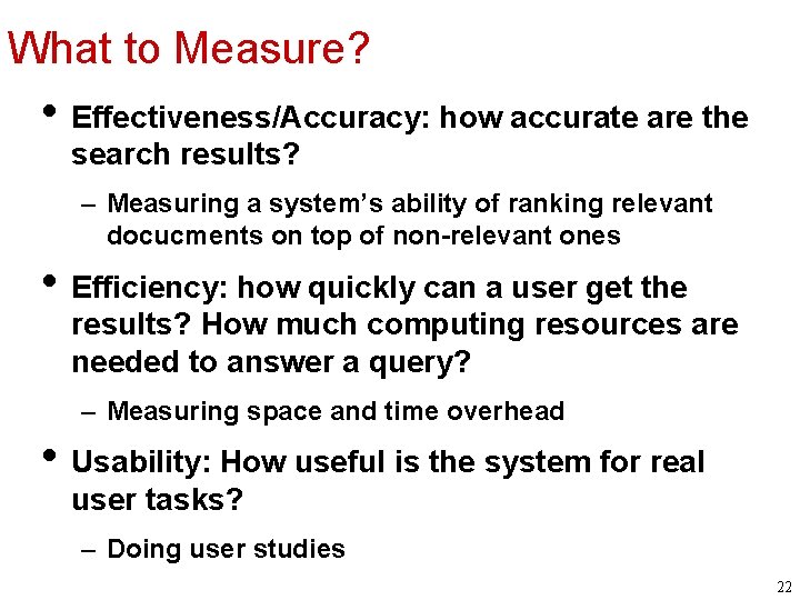 What to Measure? • Effectiveness/Accuracy: how accurate are the search results? – Measuring a