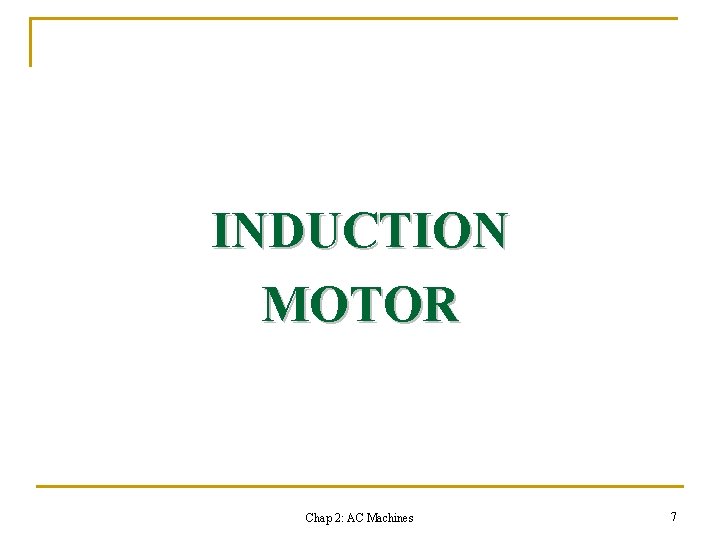 INDUCTION MOTOR Chap 2: AC Machines 7 