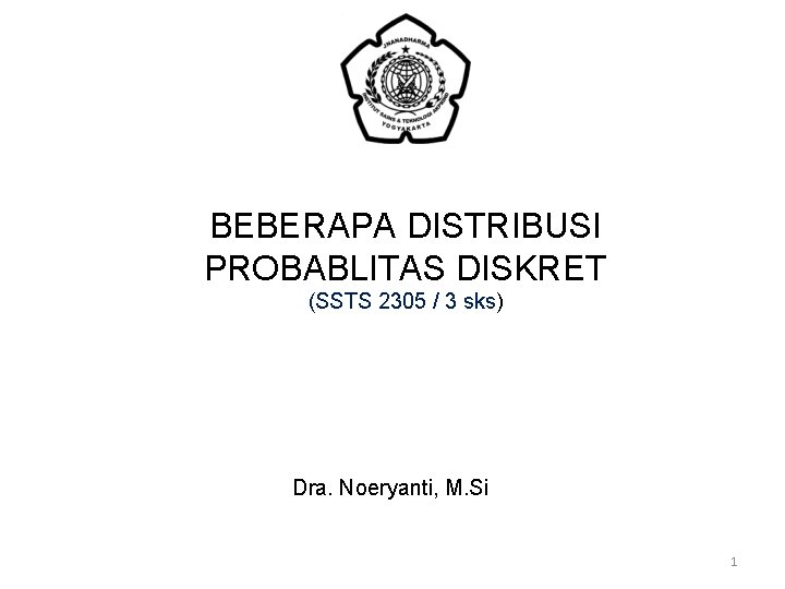 BEBERAPA DISTRIBUSI PROBABLITAS DISKRET (SSTS 2305 / 3 sks) Dra. Noeryanti, M. Si 1