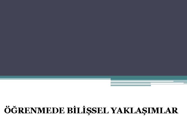 ÖĞRENMEDE BİLİŞSEL YAKLAŞIMLAR 