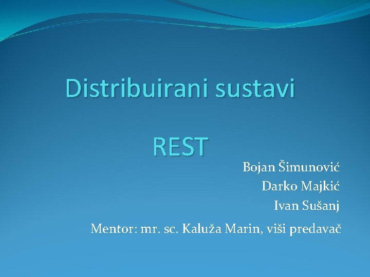 Distribuirani sustavi REST Bojan Šimunović Darko Majkić Ivan Sušanj Mentor: mr. sc. Kaluža Marin,