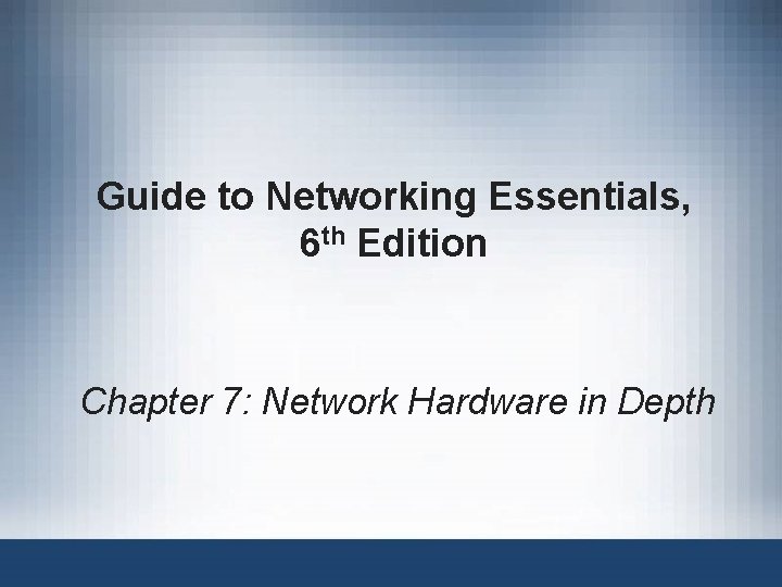 Guide to Networking Essentials, 6 th Edition Chapter 7: Network Hardware in Depth 