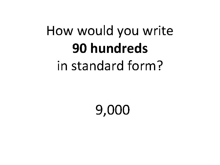 How would you write 90 hundreds in standard form? 9, 000 