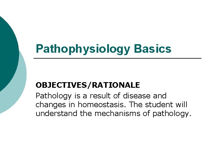 Pathophysiology Basics OBJECTIVES/RATIONALE Pathology is a result of disease and changes in homeostasis. The
