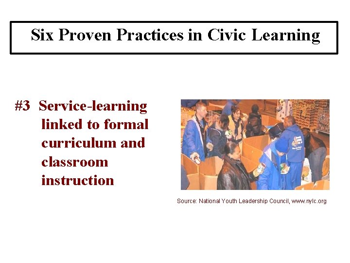 Six Proven Practices in Civic Learning #3 Service-learning linked to formal curriculum and classroom