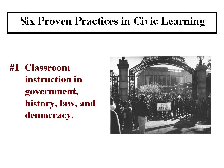 Six Proven Practices in Civic Learning #1 Classroom instruction in government, history, law, and