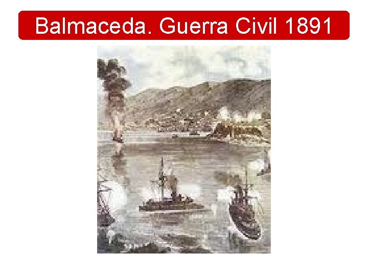 Balmaceda. Guerra Civil 1891 Balmaceda. Guerra Civil 1891