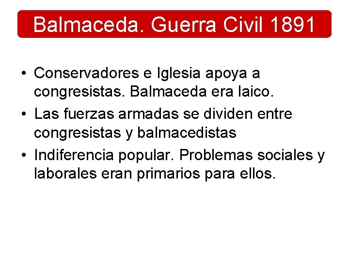 Balmaceda. Guerra Civil 1891 • Conservadores e Iglesia apoya a congresistas. Balmaceda era laico. Balmaceda. Guerra Civil 1891 • Conservadores e Iglesia apoya a congresistas. Balmaceda era laico.