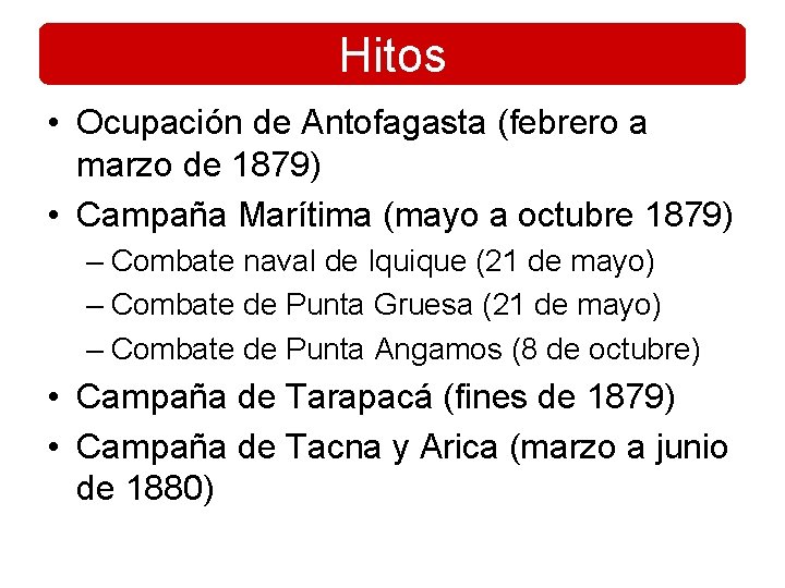 Hitos • Ocupación de Antofagasta (febrero a marzo de 1879) • Campaña Marítima (mayo Hitos • Ocupación de Antofagasta (febrero a marzo de 1879) • Campaña Marítima (mayo