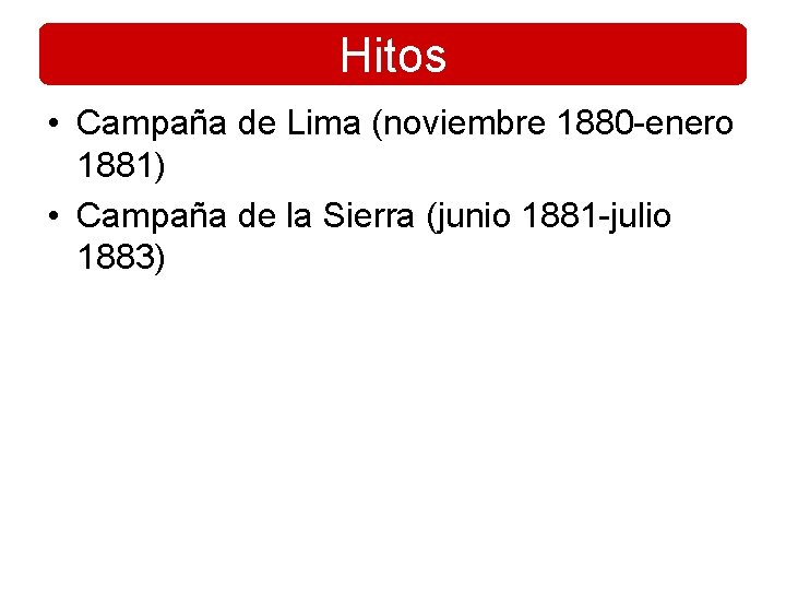 Hitos • Campaña de Lima (noviembre 1880 -enero 1881) • Campaña de la Sierra Hitos • Campaña de Lima (noviembre 1880 -enero 1881) • Campaña de la Sierra