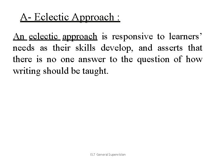 A- Eclectic Approach : An eclectic approach is responsive to learners’ needs as their