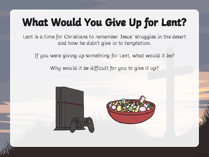 What Would You Give Up for Lent? Lent is a time for Christians to