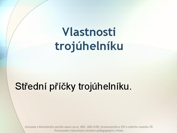 Vlastnosti trojúhelníku Střední příčky trojúhelníku. Dostupné z Metodického portálu www. rvp. cz, ISSN: 1802 Vlastnosti trojúhelníku Střední příčky trojúhelníku. Dostupné z Metodického portálu www. rvp. cz, ISSN: 1802