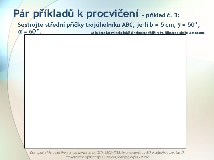 Pár příkladů k procvičení – příklad č. 3: Sestrojte střední příčky trojúhelníku ABC, je-li Pár příkladů k procvičení – příklad č. 3: Sestrojte střední příčky trojúhelníku ABC, je-li