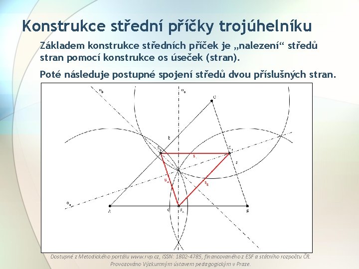 Konstrukce střední příčky trojúhelníku Základem konstrukce středních příček je „nalezení“ středů stran pomocí konstrukce Konstrukce střední příčky trojúhelníku Základem konstrukce středních příček je „nalezení“ středů stran pomocí konstrukce
