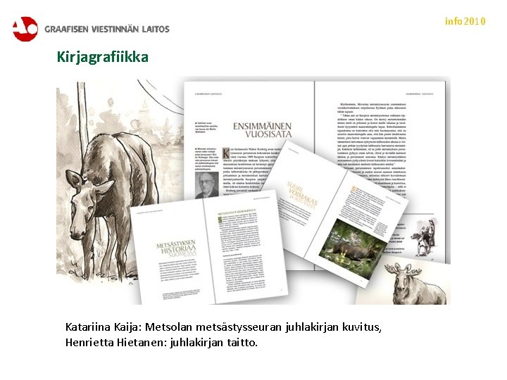 info 2010 Kirjagrafiikka Katariina Kaija: Metsolan metsästysseuran juhlakirjan kuvitus, Henrietta Hietanen: juhlakirjan taitto. 