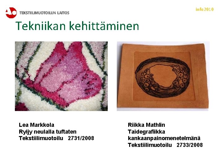 info 2010 Tekniikan kehittäminen Lea Markkola Ryijy neulalla tuftaten Tekstiilimuotoilu 2731/2008 Riikka Mathlin Taidegrafiikka