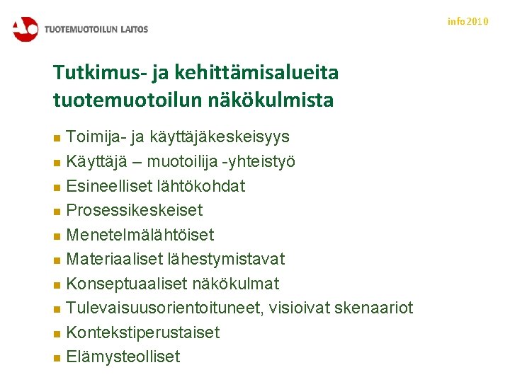 info 2010 Tutkimus- ja kehittämisalueita tuotemuotoilun näkökulmista n Toimija- ja käyttäjäkeskeisyys n Käyttäjä –