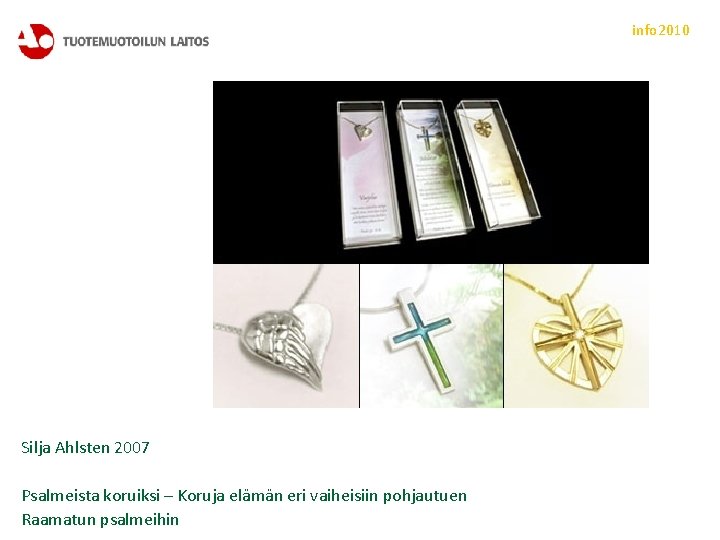 info 2010 Silja Ahlsten 2007 Psalmeista koruiksi – Koruja elämän eri vaiheisiin pohjautuen Raamatun