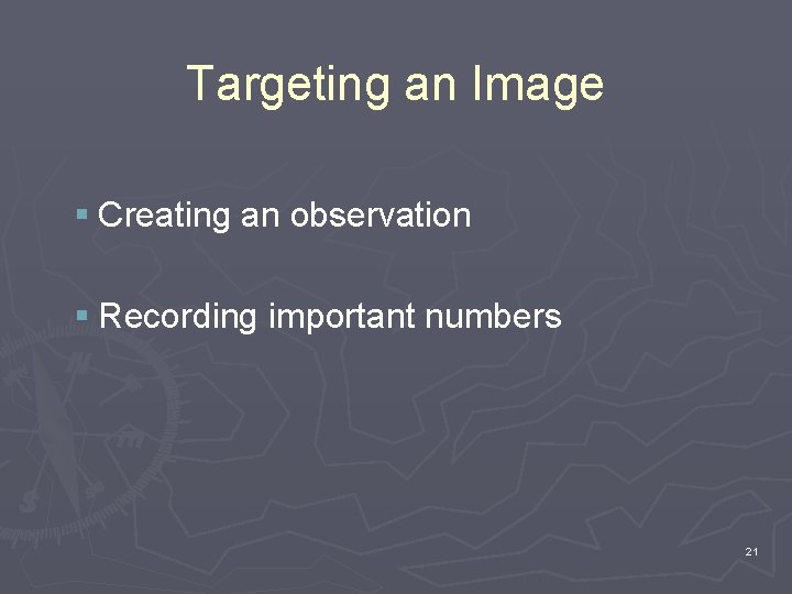 Targeting an Image § Creating an observation § Recording important numbers 21 