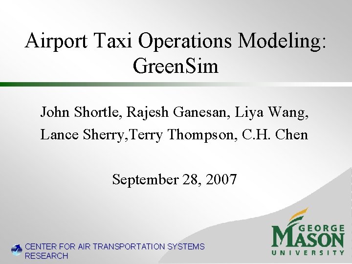 Airport Taxi Operations Modeling: Green. Sim John Shortle, Rajesh Ganesan, Liya Wang, Lance Sherry,
