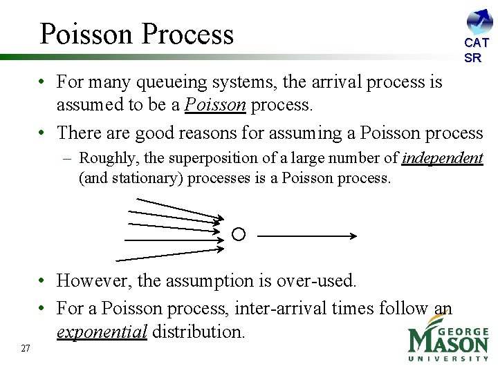 Poisson Process CAT SR • For many queueing systems, the arrival process is assumed