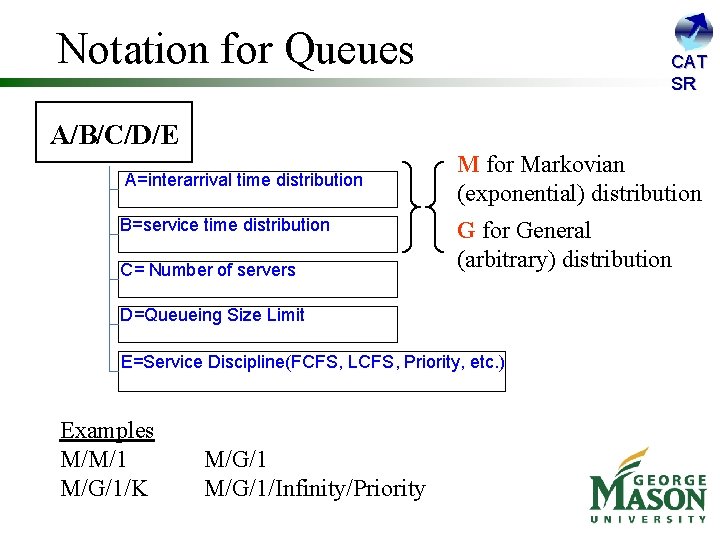 Notation for Queues CAT SR A/B/C/D/E A=interarrival time distribution B=service time distribution C= Number