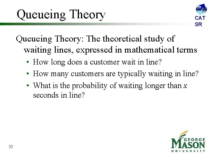 Queueing Theory CAT SR Queueing Theory: The theoretical study of waiting lines, expressed in