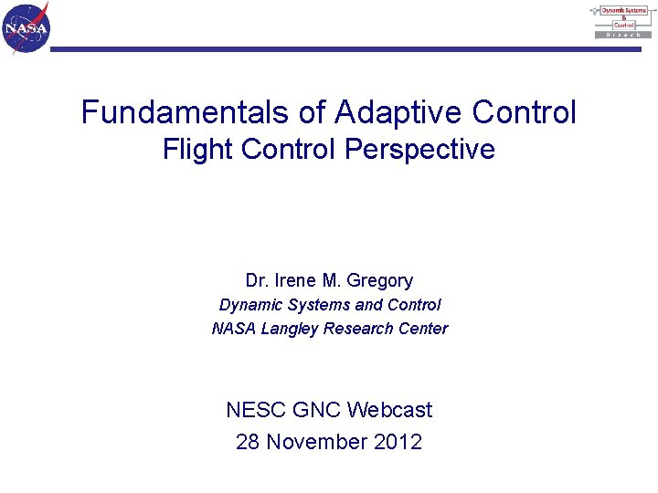 Fundamentals of Adaptive Control Flight Control Perspective Dr. Irene M. Gregory Dynamic Systems and