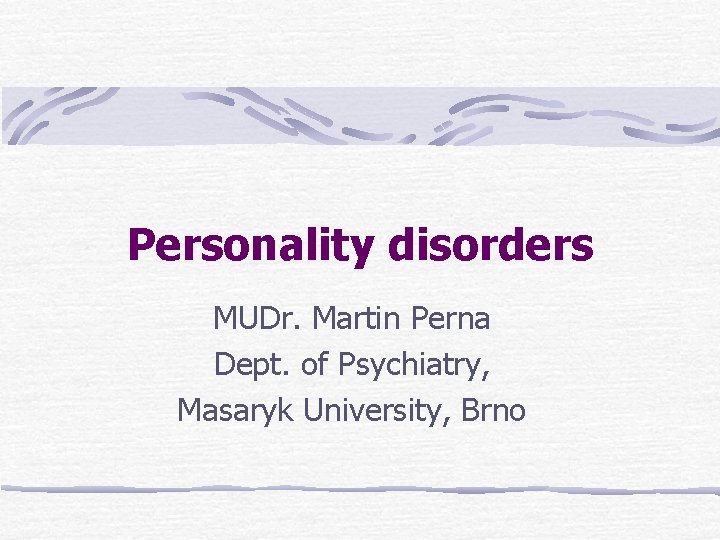 Personality disorders MUDr. Martin Perna Dept. of Psychiatry, Masaryk University, Brno 