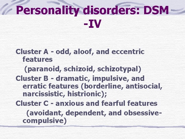Personality disorders: DSM -IV Cluster A - odd, aloof, and eccentric features (paranoid, schizotypal)