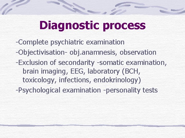 Diagnostic process -Complete psychiatric examination -Objectivisation- obj. anamnesis, observation -Exclusion of secondarity -somatic examination,