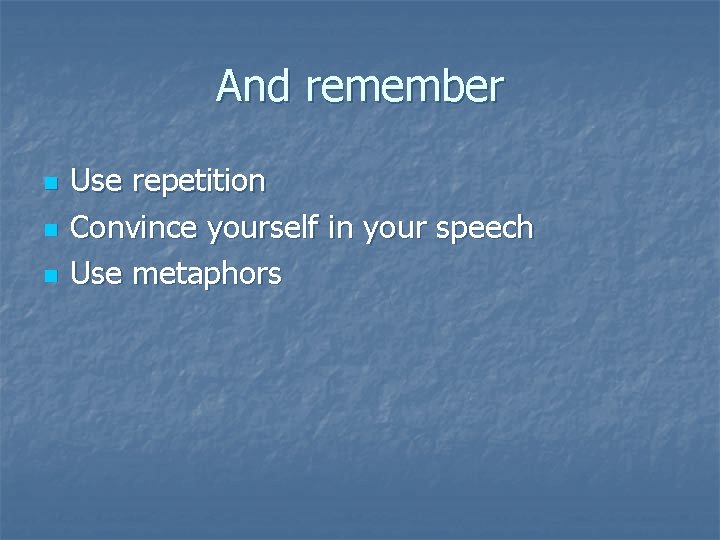 And remember n n n Use repetition Convince yourself in your speech Use metaphors