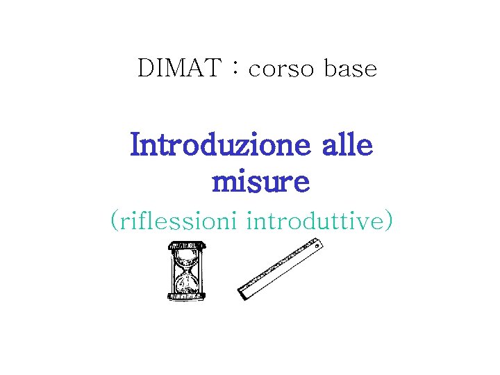 DIMAT : corso base Introduzione alle misure (riflessioni introduttive) 