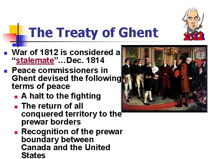 The Treaty of Ghent n n War of 1812 is considered a “stalemate”…Dec. 1814