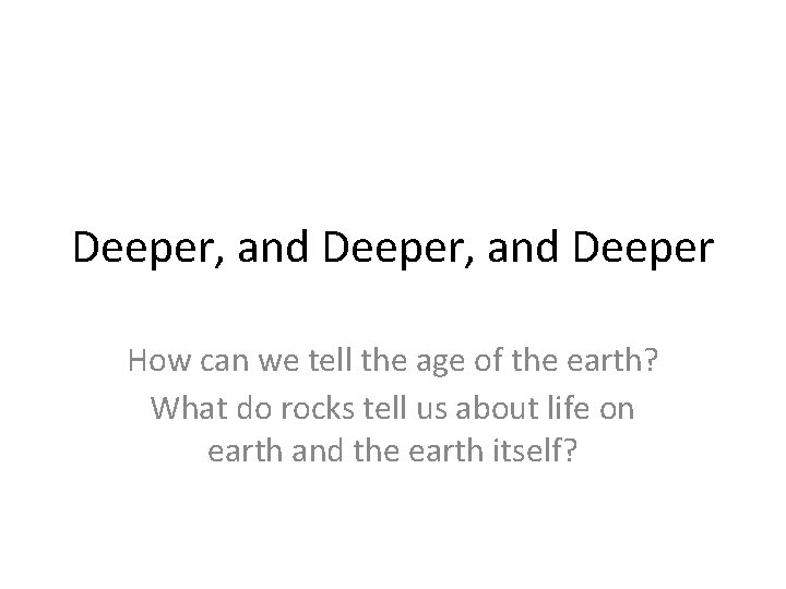 Deeper, and Deeper How can we tell the age of the earth? What do