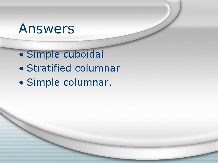 Answers • Simple cuboidal • Stratified columnar • Simple columnar. 